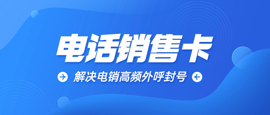 電銷公司打電話怎么才能不封號？電銷卡的優勢